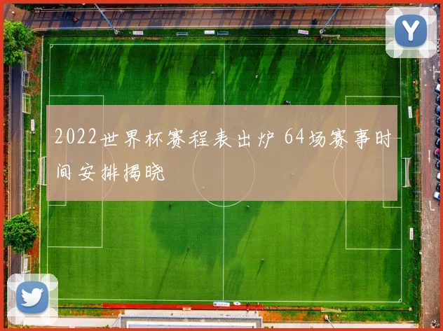 2022世界杯赛程表出炉 64场赛事时间安排揭晓