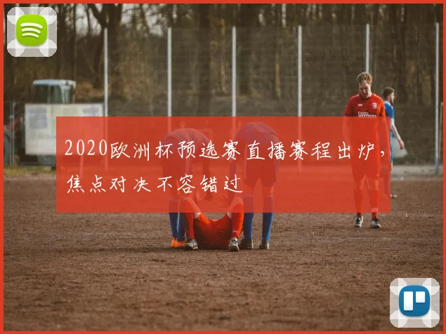 2020欧洲杯预选赛直播赛程出炉，焦点对决不容错过