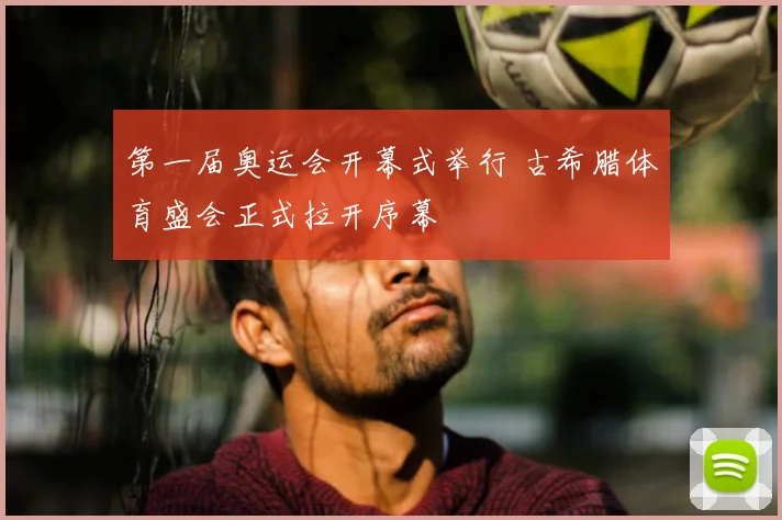 第一届奥运会开幕式举行 古希腊体育盛会正式拉开序幕