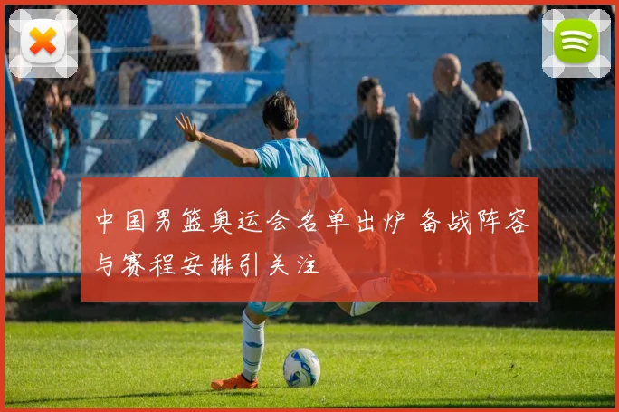 中国男篮奥运会名单出炉 备战阵容与赛程安排引关注