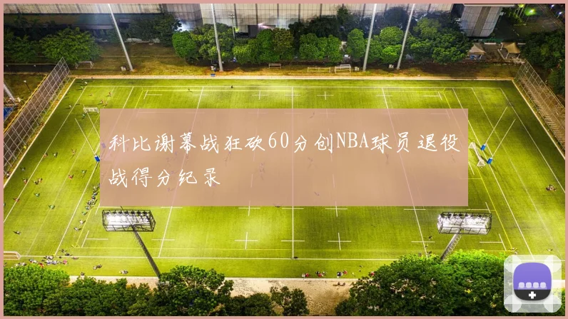 科比谢幕战狂砍60分创NBA球员退役战得分纪录
