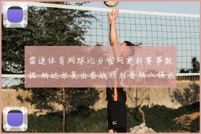 雷速体育网球比分官网更新赛事数据 纳达尔复出首战顺利晋级八强成焦点