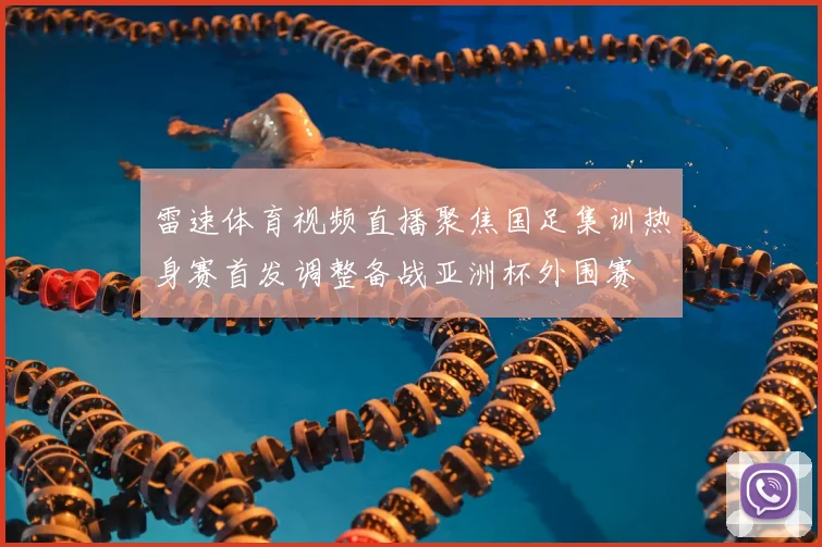 雷速体育视频直播聚焦国足集训热身赛首发调整备战亚洲杯外围赛
