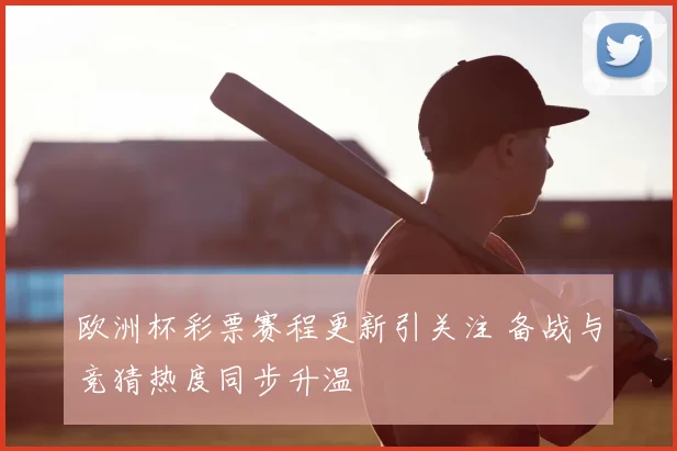 欧洲杯彩票赛程更新引关注 备战与竞猜热度同步升温