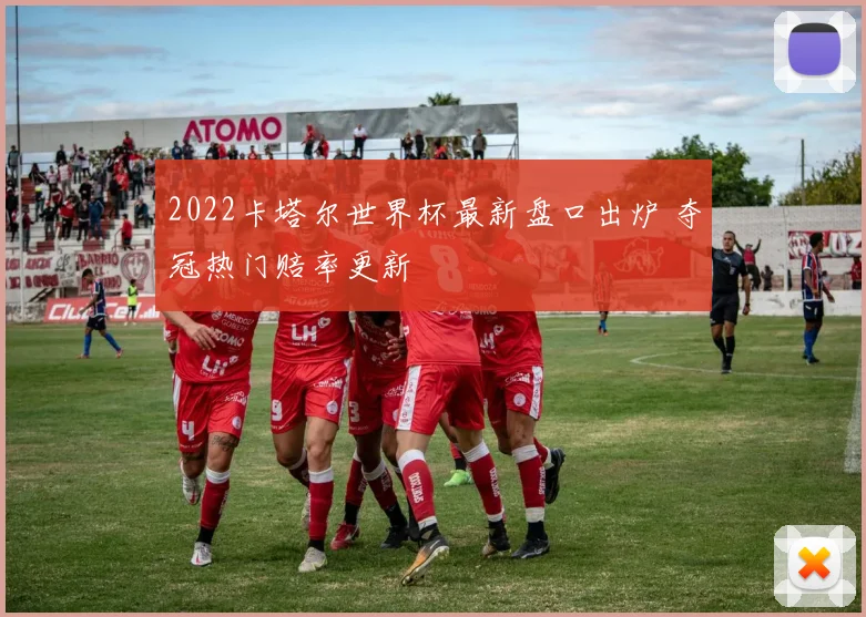 2022卡塔尔世界杯最新盘口出炉 夺冠热门赔率更新