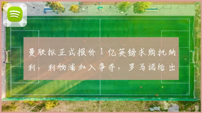 曼联拟正式报价 1 亿英镑求购托纳利，利物浦加入争夺，罗马诺给出最新消息_欧冠_阿森纳_曼城