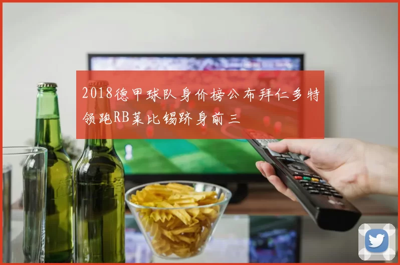 2018德甲球队身价榜公布拜仁多特领跑RB莱比锡跻身前三
