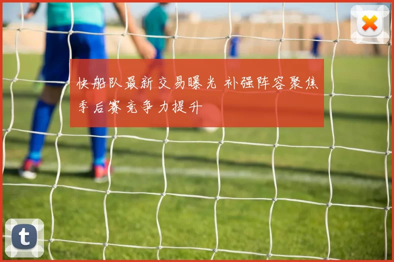 快船队最新交易曝光 补强阵容聚焦季后赛竞争力提升