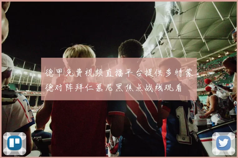 德甲免费视频直播平台提供多特蒙德对阵拜仁慕尼黑焦点战线观看