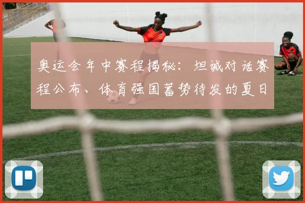 奥运会年中赛程揭秘：坦诚对话赛程公布、体育强国蓄势待发的夏日风向标