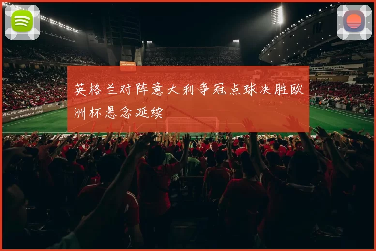 英格兰对阵意大利争冠点球决胜欧洲杯悬念延续