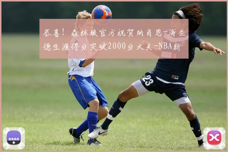 恭喜！森林狼官方祝贺纳肖恩-海兰德生涯得分突破2000分大关-NBA新闻