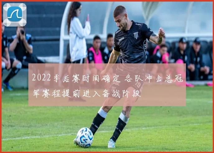 2022季后赛时间确定 各队冲击总冠军赛程提前进入备战阶段