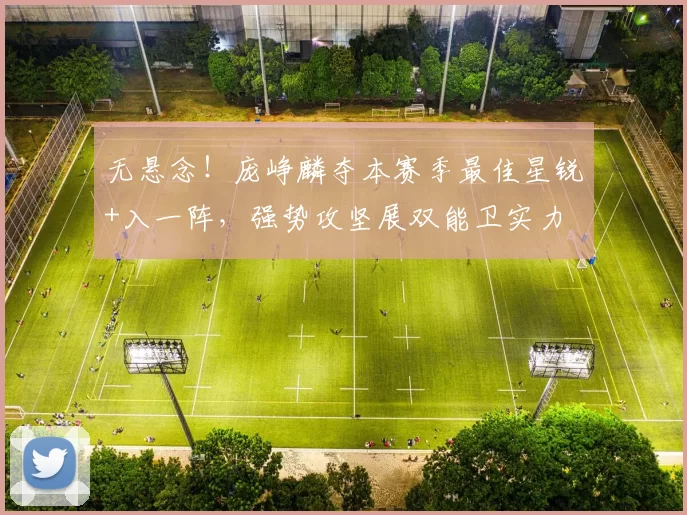 无悬念！庞峥麟夺本赛季最佳星锐+入一阵，强势攻坚展双能卫实力