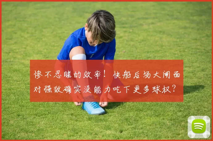 惨不忍睹的效率！快船后场大闸面对强敌确实没能力吃下更多球权？