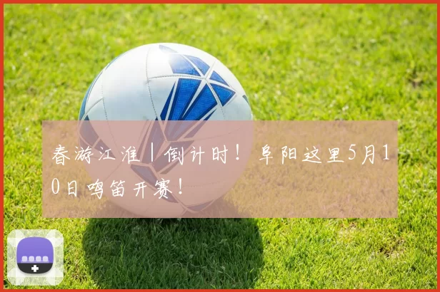 春游江淮｜倒计时！阜阳这里5月10日鸣笛开赛！