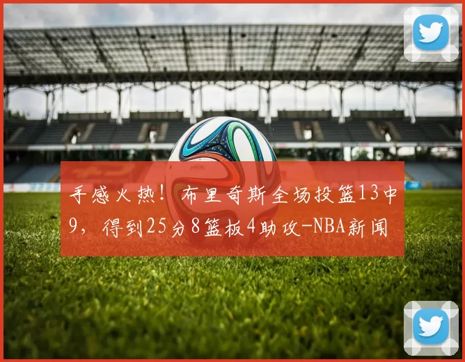 手感火热！布里奇斯全场投篮13中9，得到25分8篮板4助攻-NBA新闻