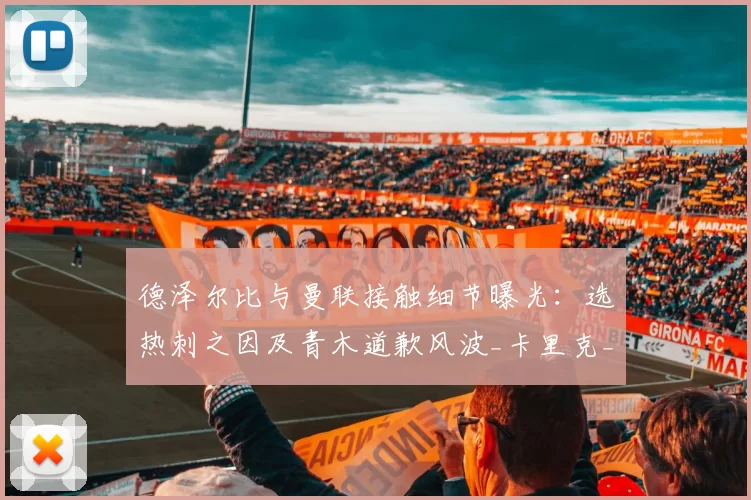 德泽尔比与曼联接触细节曝光：选热刺之因及青木道歉风波_卡里克_马赛_梅森·格林伍德
