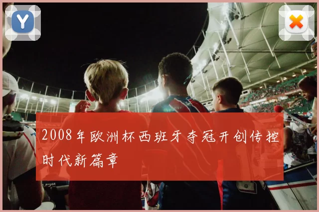 2008年欧洲杯西班牙夺冠开创传控时代新篇章