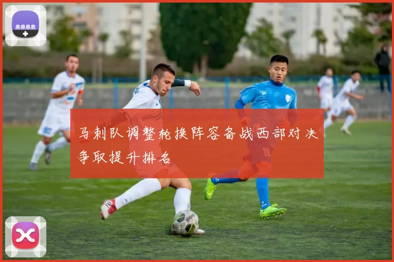 马刺队调整轮换阵容备战西部对决争取提升排名