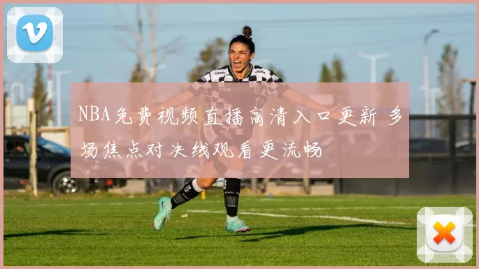 NBA免费视频直播高清入口更新 多场焦点对决线观看更流畅