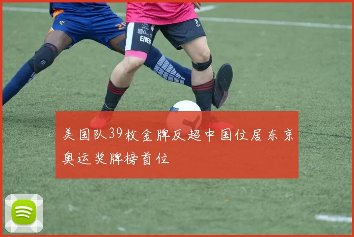 美国队39枚金牌反超中国位居东京奥运奖牌榜首位