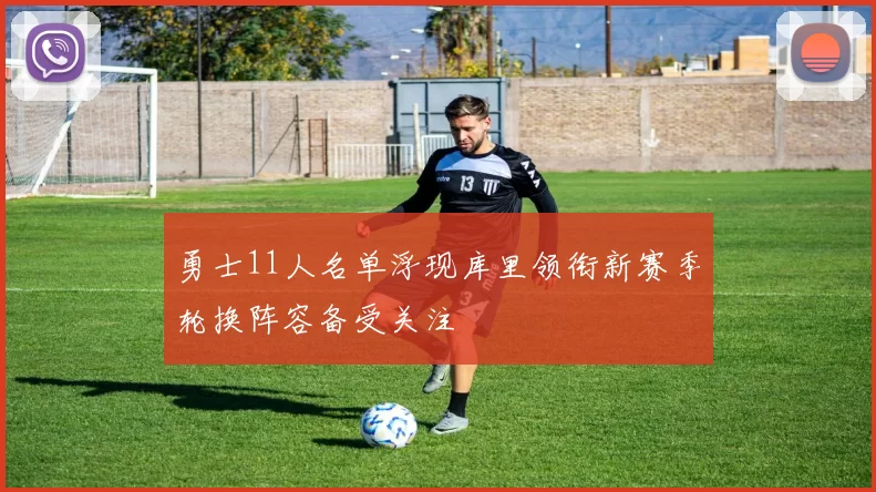 勇士11人名单浮现库里领衔新赛季轮换阵容备受关注