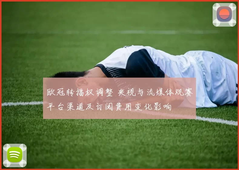 欧冠转播权调整 央视与流媒体观赛平台渠道及订阅费用变化影响
