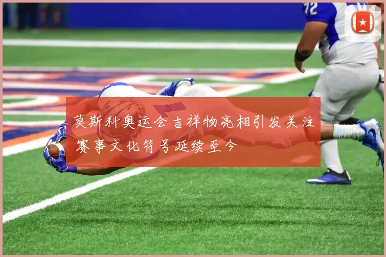 莫斯科奥运会吉祥物亮相引发关注 赛事文化符号延续至今