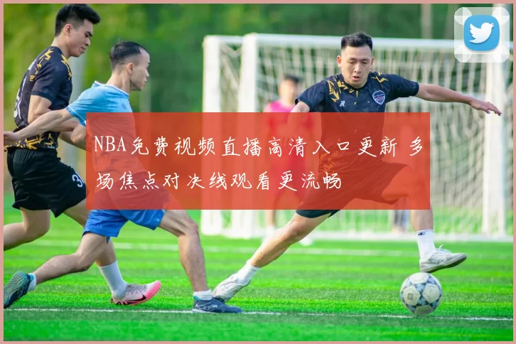 NBA免费视频直播高清入口更新 多场焦点对决线观看更流畅