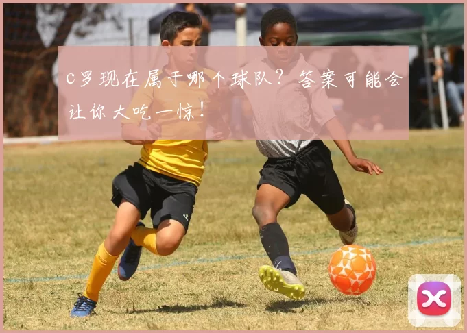 c罗现在属于哪个球队？答案可能会让你大吃一惊！
