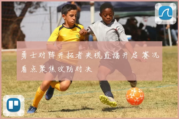 勇士对阵开拓者央视直播开启 赛况看点聚焦攻防对决