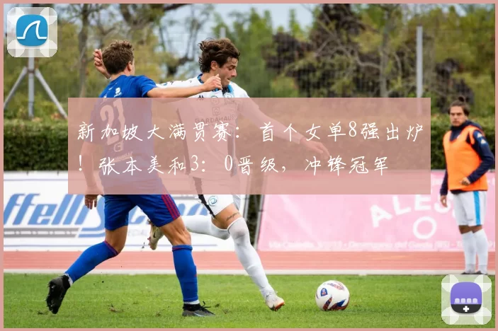 新加坡大满贯赛：首个女单8强出炉！张本美和3：0晋级，冲锋冠军