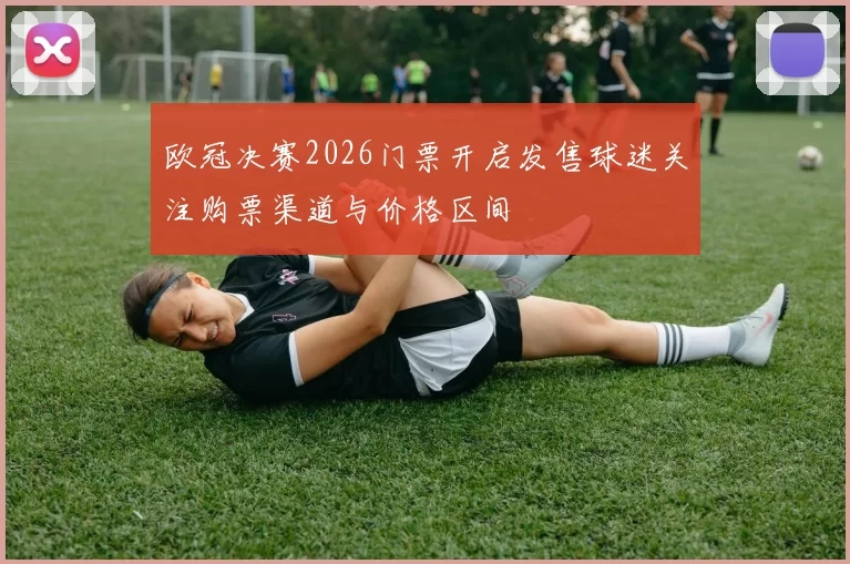 欧冠决赛2026门票开启发售球迷关注购票渠道与价格区间