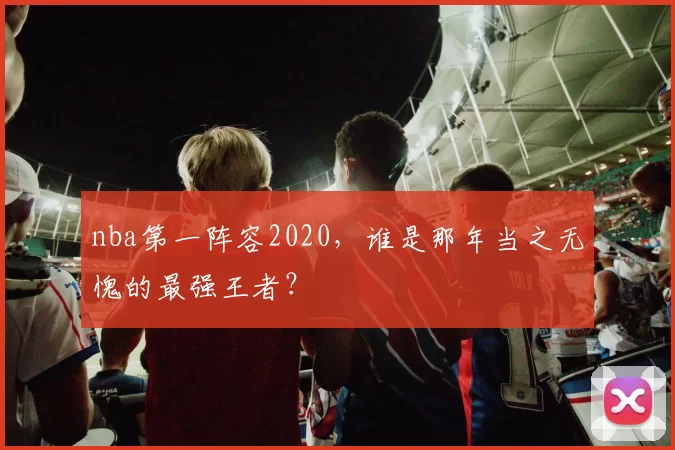 nba第一阵容2020,谁是那年当之无愧的最强王者?