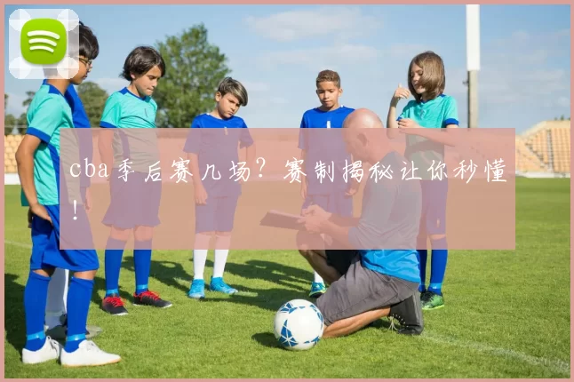 cba季后赛几场？赛制揭秘让你秒懂！