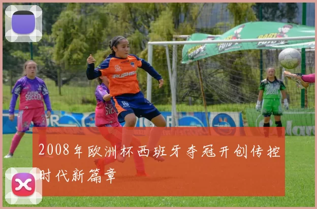 2008年欧洲杯西班牙夺冠开创传控时代新篇章